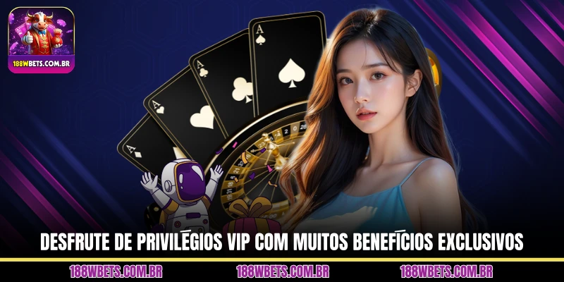 Desfrute de privilégios VIP com muitos benefícios exclusivos