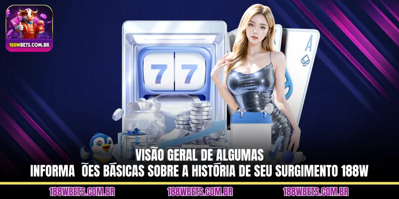 Visão geral de algumas informações básicas sobre a história de seu surgimento 188W
